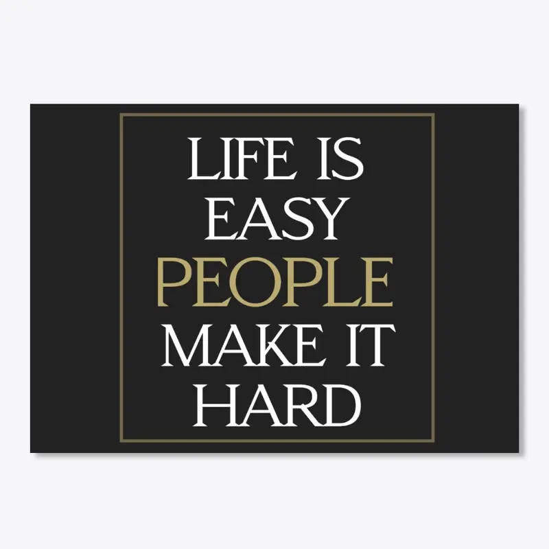 LIFE IS EASY PEOPLE MAKE IT HARD