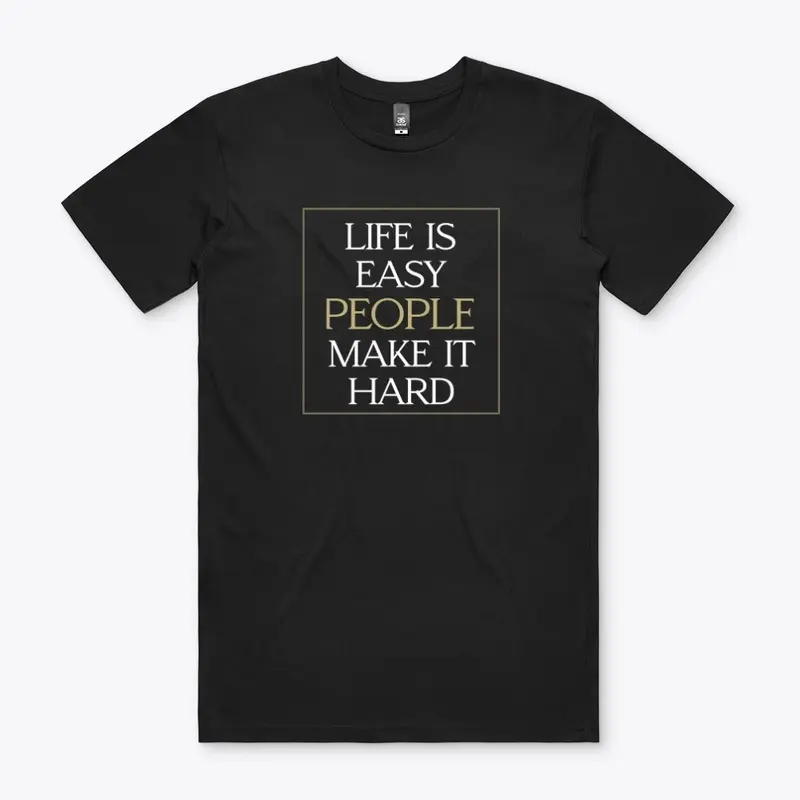 LIFE IS EASY PEOPLE MAKE IT HARD